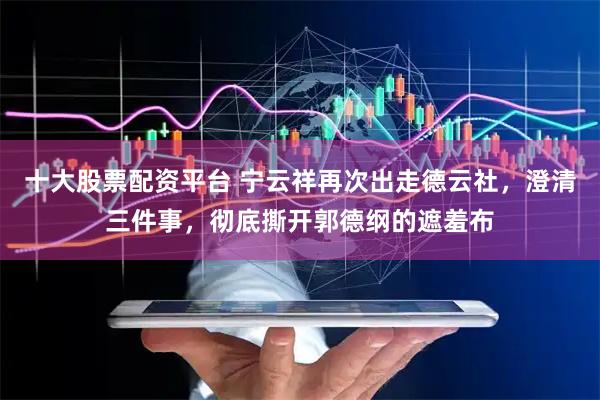 十大股票配资平台 宁云祥再次出走德云社，澄清三件事，彻底撕开郭德纲的遮羞布