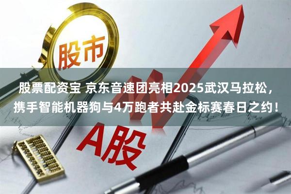 股票配资宝 京东音速团亮相2025武汉马拉松，携手智能机器狗与4万跑者共赴金标赛春日之约！