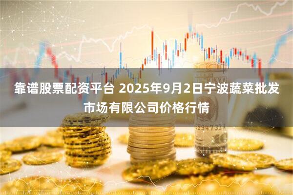 靠谱股票配资平台 2025年9月2日宁波蔬菜批发市场有限公司价格行情