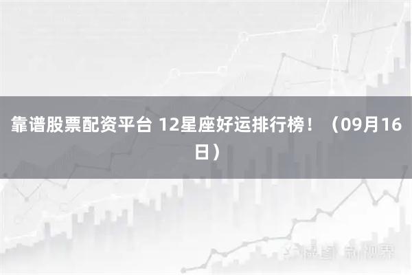 靠谱股票配资平台 12星座好运排行榜！（09月16日）