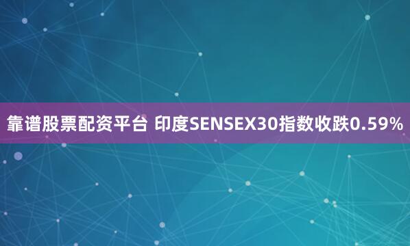 靠谱股票配资平台 印度SENSEX30指数收跌0.59%