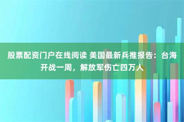 股票配资门户在线阅读 美国最新兵推报告：台海开战一周，解放军伤亡四万人