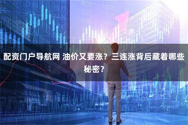 配资门户导航网 油价又要涨？三连涨背后藏着哪些秘密？