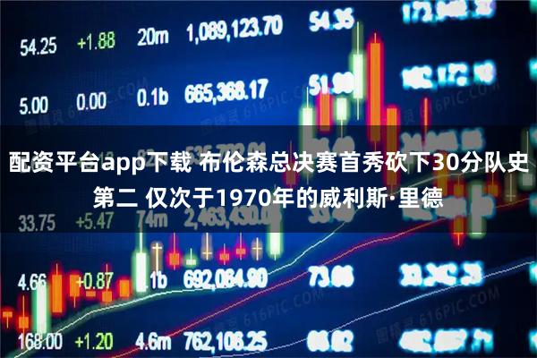 配资平台app下载 布伦森总决赛首秀砍下30分队史第二 仅次于1970年的威利斯·里德