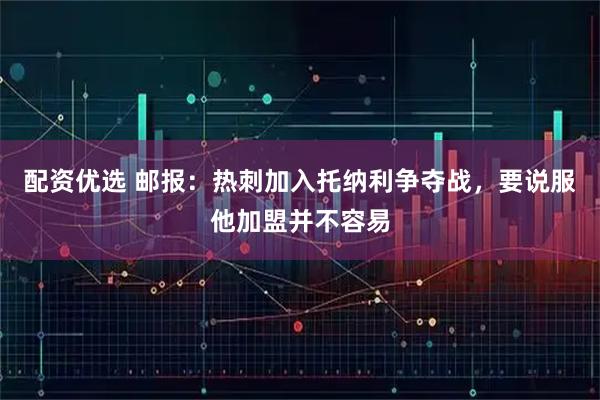 配资优选 邮报：热刺加入托纳利争夺战，要说服他加盟并不容易