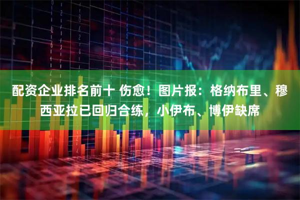 配资企业排名前十 伤愈！图片报：格纳布里、穆西亚拉已回归合练，小伊布、博伊缺席